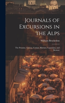 Hardcover Journals of Excursions in the Alps: The Pennine, Graian, Cottian, Rhetian, Lepontian, and Bernese Book