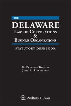 Delaware Law of Corporations & Business Organizations Statutory Deskbook: 2018 Edition