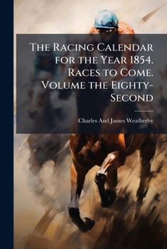 Paperback The Racing Calendar for the Year 1854. Races to Come. Volume the Eighty-Second Book