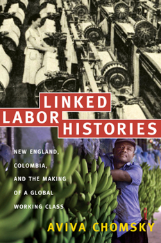 Paperback Linked Labor Histories: New England, Colombia, and the Making of a Global Working Class Book