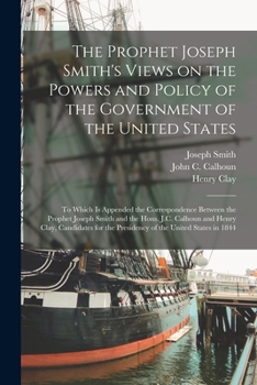 Paperback The Prophet Joseph Smith's Views on the Powers and Policy of the Government of the United States: to Which is Appended the Correspondence Between the Book