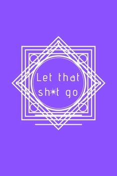 Paperback Let That Sh*t Go: A Journal for Leaving Your Bullsh*t Behind and Creating a Happy Life Book