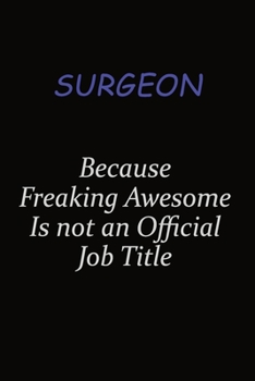 Surgeon Because Freaking Awesome Is Not An Official Job Title: Career journal, notebook and writing journal for encouraging men, women and kids. A framework for building your career.