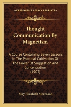 Paperback Thought Communication By Magnetism: A Course Containing Seven Lessons In The Practical Cultivation Of The Power Of Suggestion And Concentration (1903) Book