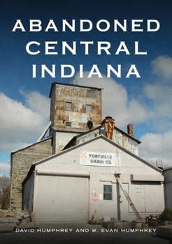 Paperback Abandoned Central Indiana: Hidden Treasures and Intriguing Gems Book