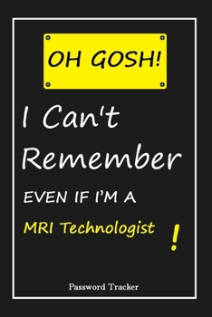 Paperback OH GOSH ! I Can't Remember EVEN IF I'M A MRI Technologist: An Organizer for All Your Passwords and Shity Shit with Unique Touch - Password Tracker - 1 Book