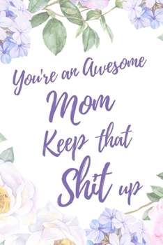 You're an Awesome Mom. Keep That Shit Up: 6x9" Lined Notebook/Journal Motivation Gift Idea For Moms, Mothers