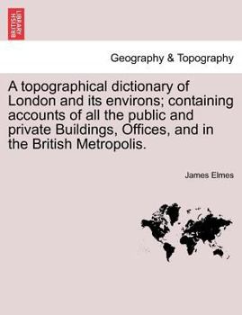 Paperback A Topographical Dictionary of London and Its Environs; Containing Accounts of All the Public and Private Buildings, Offices, and in the British Metrop Book