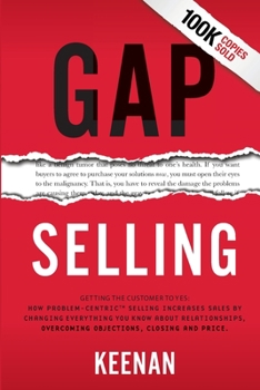 Paperback Gap Selling: Getting the Customer to Yes: How Problem-Centric Selling Increases Sales by Changing Everything You Know About Relatio Book