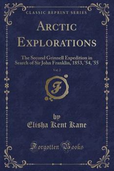 Arctic Explorations: Vol. II - Book #2 of the Arctic Explorations: The Second Grinnell Expedition in Search of Sir John Franklin, 1853, '54, '55