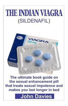 Paperback The Indian Viagra (Sildenafil): The Ultimate Book Guide on the Sexual Enhancement Pill That Treats Impotence and Makes You Last Longer in Bed Book