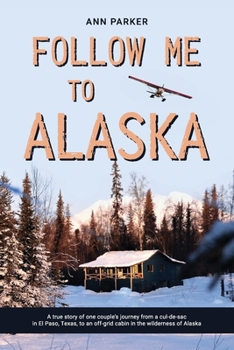 Paperback Follow Me to Alaska: A true story of one couple's adventure adjusting from life in a cul-de-sac in El Paso, Texas, to a cabin off-grid in t Book