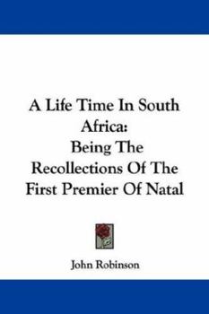 A Life Time in South Africa: Being the Recollections of the First Premier of Natal