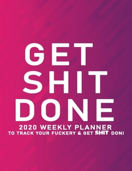 Get Shit Done: 2020 Weekly Monthly Planner To Track Your Fuckery And Get Shit Done - Agenda Calendar (Weekly Daily) Swear Word Personal Organizer Progress ... List, Trackers, Notes And Funny Weekly Re