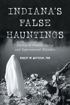Indiana's False Hauntings: Stories of Pranks, Fakes and Supernatural Mistakes
