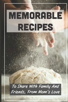 Memorable Recipes: To Share With Family And Friends, From Mom's Love: What Should I Cook For My Family
