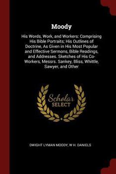 Paperback Moody: His Words, Work, and Workers: Comprising His Bible Portraits; His Outlines of Doctrine, as Given in His Most Popular a Book