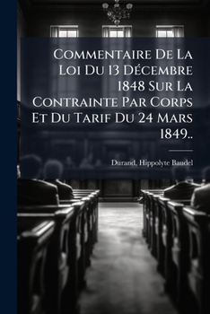 Paperback Commentaire De La Loi Du 13 Décembre 1848 Sur La Contrainte Par Corps Et Du Tarif Du 24 Mars 1849.. [French] Book