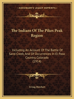 Paperback The Indians Of The Pikes Peak Region: Including An Account Of The Battle Of Sand Creek, And Of Occurrences In El Paso Country, Colorado (1914) Book