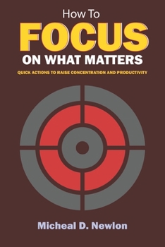 Paperback How To Focus On What Matters: Quick Actions to Raise Concentration and Productivity Book