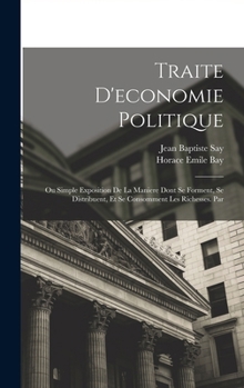 Hardcover Traite D'economie Politique: Ou Simple Exposition De La Maniere Dont Se Forment, Se Distribuent, Et Se Consomment Les Richesses. Par [French] Book