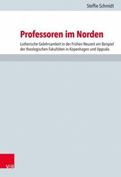 Hardcover Professoren Im Norden: Lutherische Gelehrsamkeit in Der Fruhen Neuzeit Am Beispiel Der Theologischen Fakultaten in Kopenhagen Und Uppsala [German] Book