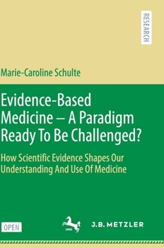 Evidence-Based Medicine - A Paradigm Ready To Be Challenged?: How Scientific Evidence Shapes Our Understanding And Use Of Medicine