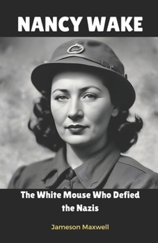 NANCY WAKE: The White Mouse Who Defied the Nazis.