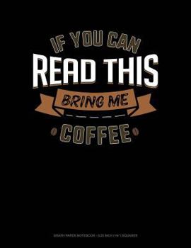 Paperback If You Can Read This Bring Me Coffee: Graph Paper Notebook - 0.25 Inch (1/4) Squares Book