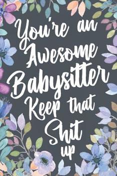 Paperback You're An Awesome Babysitter Keep That Shit Up: Funny Joke Appreciation Gift Idea for Babysitters. Sarcastic Thank You Gag Notebook Journal & Sketch D Book