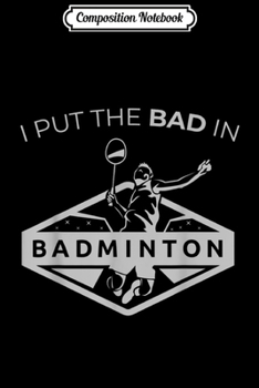 Paperback Composition Notebook: Badminton Player Gift I Put The Bad In Badminton Journal/Notebook Blank Lined Ruled 6x9 100 Pages Book