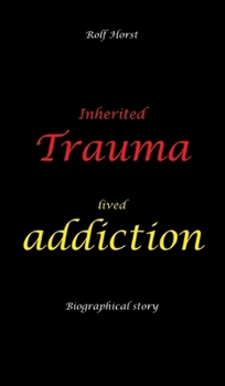 Inherited trauma - lived addiction: Alcoholic, traumatised, tragedies, Prenatal trauma, addiction, therapist, psychiatrist, fear, anger, pain, ... divorce, rehab: Burnout, anger, fear, pain