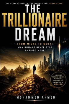 The Trillionaire Dream: From Midas to Musk: Why Humans Never Stop Chasing More (THE HUMAN WEALTH INSTINCT SERIES)