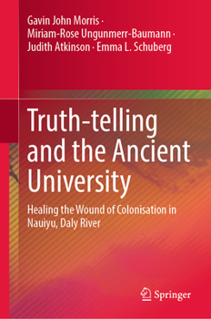 Hardcover Truth-Telling and the Ancient University: Healing the Wound of Colonisation in Nauiyu, Daly River Book