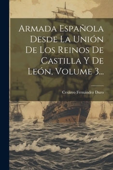 Armada Española Desde La Unión De Los Reinos De Castilla Y De León, Volume 3... (Spanish Edition)