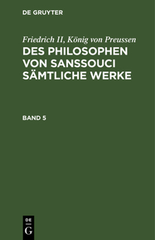 Hardcover Friedrich II, König Von Preussen: Des Philosophen Von Sanssouci Sämtliche Werke. Band 5 [German] Book
