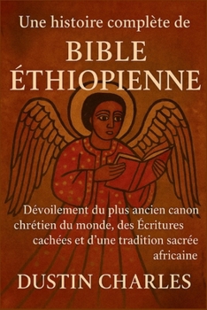 Une histoire complète de la Bible éthiopienne: Dévoilement du plus ancien canon chrétien du monde, des Écritures cachées et d'une tradition sacrée africaine (French Edition)