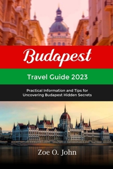 Paperback Budapest Travel Guide 2023: Practical Information and Tips for Uncovering Budapest's Hidden Secrets Book