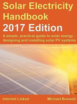 Hardcover Solar Electricity Handbook: 2017 Edition: A Simple, Practical Guide to Solar Energy - Designing and Installing Solar Photovoltaic Systems. Book