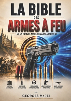 La Bible des armes à feu: De la poudre noire aux armes du futur (French Edition)