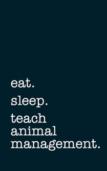eat. sleep. teach animal management. - Lined Notebook: Writing Journal