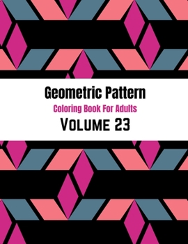 Geometric Pattern Coloring Book For Adults Volume 23: Geometric Patterns & Designs For Adults. Adult Coloring Book Geometric Patterns. Abstract Patter