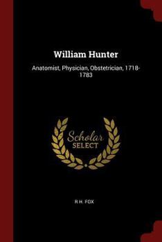 William Hunter: Anatomist, Physician, Obstetrician, 1718-1783
