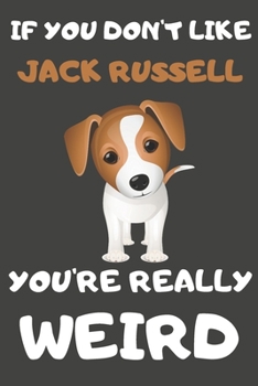 If You Don't Like Jack Russell You're Really Weird: Jack Russell Gifts for Jack Russell Lovers | Blank Lined Journal Notebook Diary to Write in