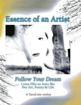 Travel Size Version: Essence of an Artist, Follow Your Dream:: Loren Ellis an Auto-Bio of Her Art, Poetry, and Life