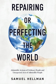 Hardcover Repairing or Perfecting the World: Admirable Actions of Ordinary People and Unexpected Acts of Admirable People Book
