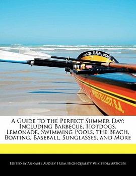 Paperback A Guide to the Perfect Summer Day: Including Barbecue, Hotdogs, Lemonade, Swimming Pools, the Beach, Boating, Baseball, Sunglasses, and More Book