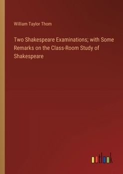 Two Shakespeare Examinations; with Some Remarks on the Class-Room Study of Shakespeare