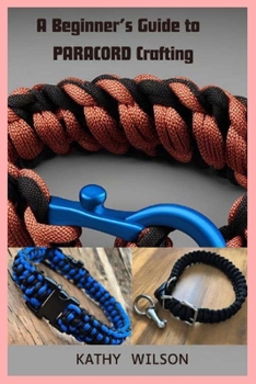 A Beginner’s Guide to Paracord Crafting: Mastering The Art of Paracord Crafting and Survival Projects