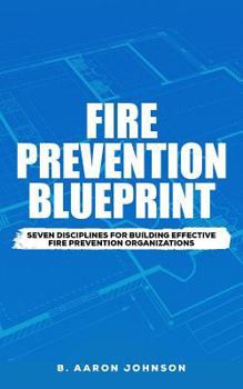 Paperback Fire Prevention Blueprint: Seven Disciplines for Building Effective Fire Prevention Organizations Book